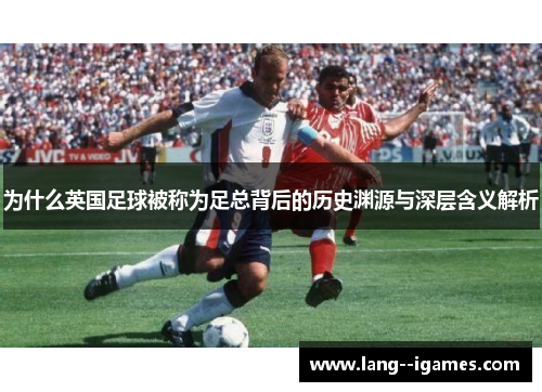 为什么英国足球被称为足总背后的历史渊源与深层含义解析