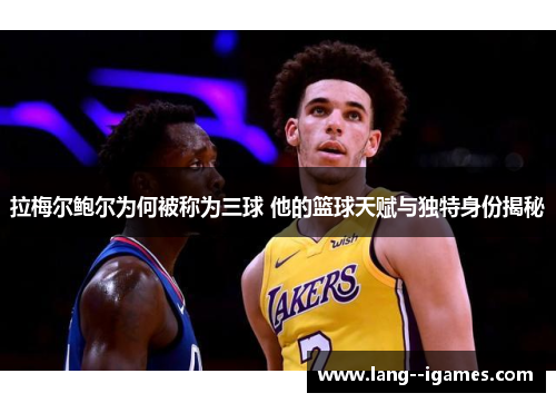 拉梅尔鲍尔为何被称为三球 他的篮球天赋与独特身份揭秘