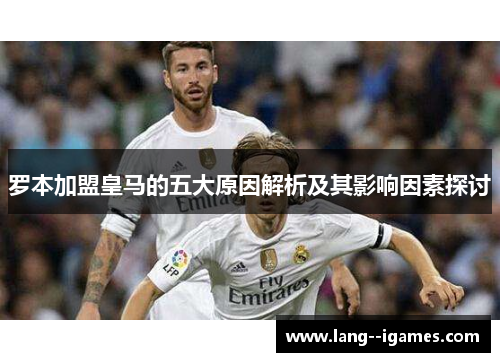 罗本加盟皇马的五大原因解析及其影响因素探讨