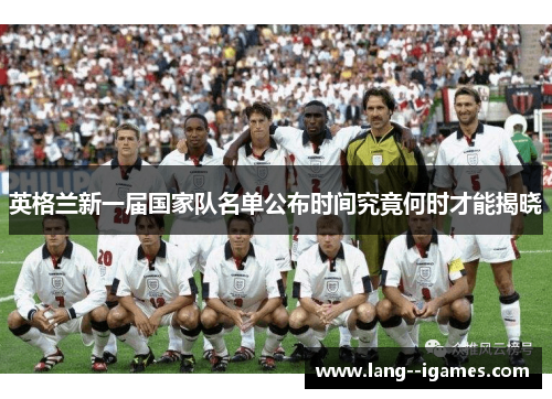 英格兰新一届国家队名单公布时间究竟何时才能揭晓