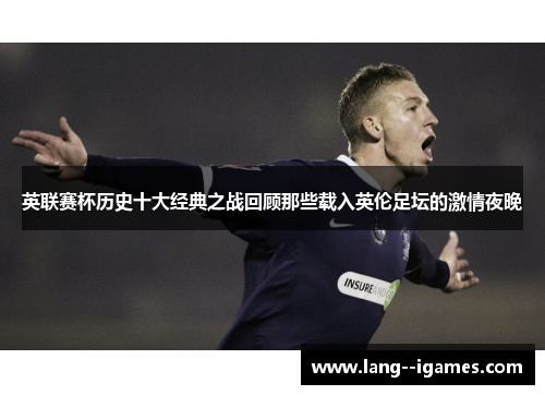 英联赛杯历史十大经典之战回顾那些载入英伦足坛的激情夜晚 英联赛杯历史十大经典之战回顾那些载入英伦足坛的激情夜晚