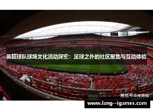 英超球队球场文化活动探索:足球之外的社区聚集与互动体验 英超球队球场文化活动探索:足球之外的社区聚集与互动体验