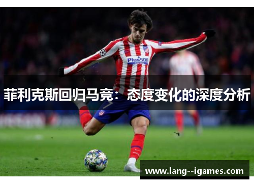 菲利克斯回归马竞：态度变化的深度分析