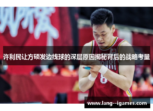 许利民让方硕发边线球的深层原因揭秘背后的战略考量