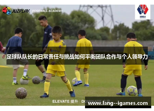 足球队队长的日常责任与挑战如何平衡团队合作与个人领导力