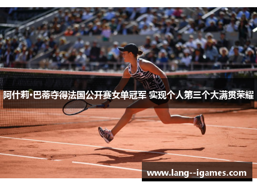 阿什莉·巴蒂夺得法国公开赛女单冠军 实现个人第三个大满贯荣耀
