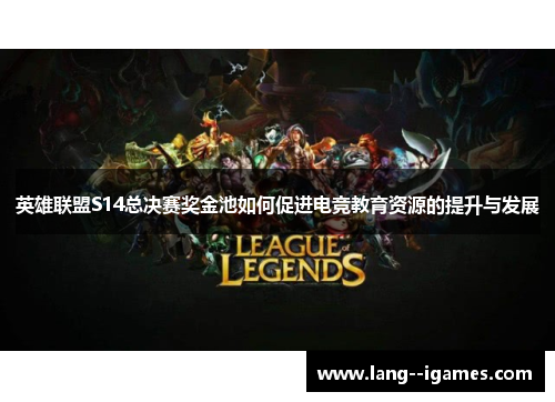 英雄联盟S14总决赛奖金池如何促进电竞教育资源的提升与发展 英雄联盟S14总决赛奖金池如何促进电竞教育资源的提升与发展