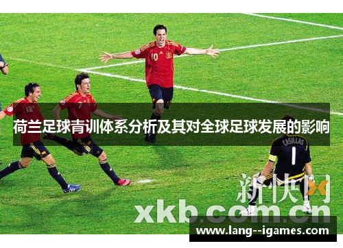 荷兰足球青训体系分析及其对全球足球发展的影响 荷兰足球青训体系分析及其对全球足球发展的影响