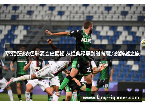 萨索洛球衣色彩演变史揭秘 从经典绿黑到时尚潮流的跨越之旅