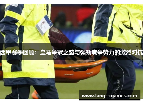 西甲赛季回顾：皇马争冠之路与强劲竞争势力的激烈对抗