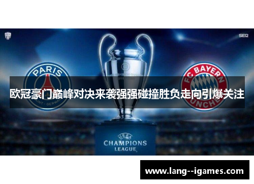 欧冠豪门巅峰对决来袭强强碰撞胜负走向引爆关注 欧冠豪门巅峰对决来袭强强碰撞胜负走向引爆关注