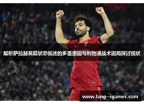 解析萨拉赫英超状态低迷的多重原因与利物浦战术困局探讨现状
