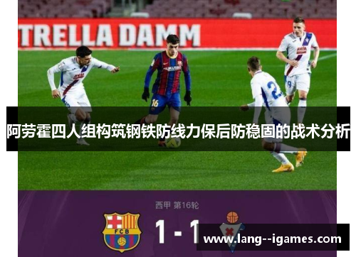 阿劳霍四人组构筑钢铁防线力保后防稳固的战术分析