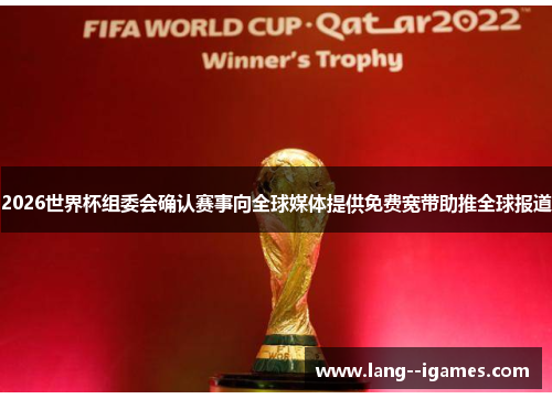 2026世界杯组委会确认赛事向全球媒体提供免费宽带助推全球报道