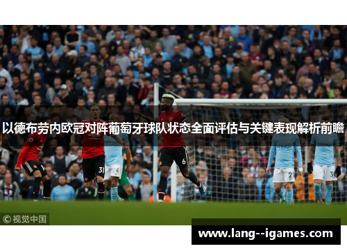 以德布劳内欧冠对阵葡萄牙球队状态全面评估与关键表现解析前瞻 以德布劳内欧冠对阵葡萄牙球队状态全面评估与关键表现解析前瞻