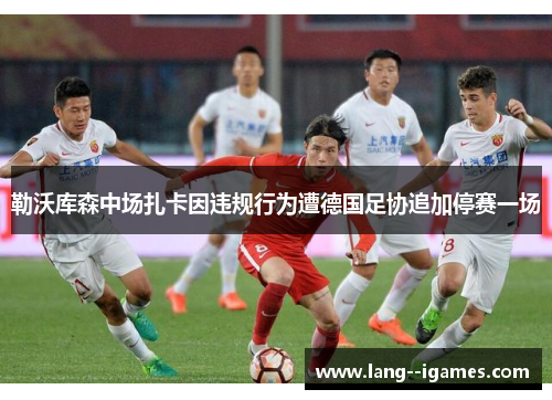 勒沃库森中场扎卡因违规行为遭德国足协追加停赛一场