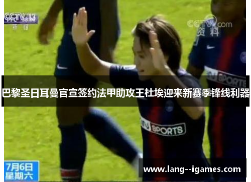 巴黎圣日耳曼官宣签约法甲助攻王杜埃迎来新赛季锋线利器