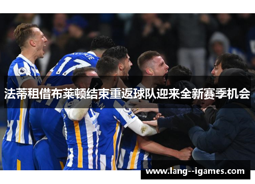 法蒂租借布莱顿结束重返球队迎来全新赛季机会