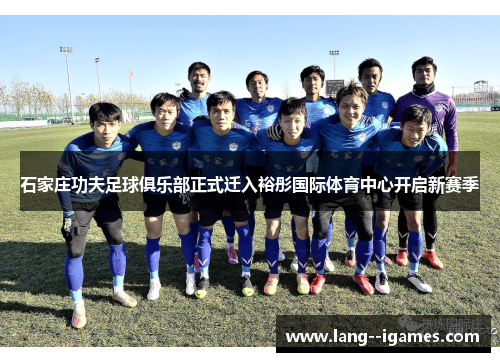 石家庄功夫足球俱乐部正式迁入裕彤国际体育中心开启新赛季 石家庄功夫足球俱乐部正式迁入裕彤国际体育中心开启新赛季