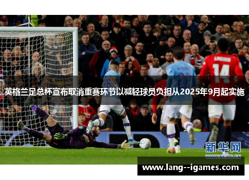 英格兰足总杯宣布取消重赛环节以减轻球员负担从2025年9月起实施