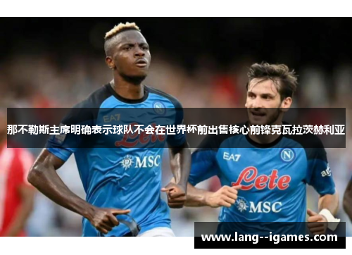 那不勒斯主席明确表示球队不会在世界杯前出售核心前锋克瓦拉茨赫利亚