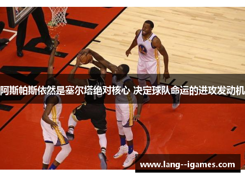 阿斯帕斯依然是塞尔塔绝对核心 决定球队命运的进攻发动机