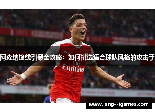 阿森纳锋线引援全攻略：如何挑选适合球队风格的攻击手
