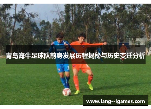 青岛海牛足球队前身发展历程揭秘与历史变迁分析