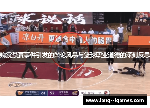 魏震禁赛事件引发的舆论风暴与篮球职业道德的深刻反思