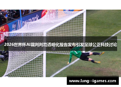 2026世界杯AI裁判判罚透明化报告发布引发足球公正科技讨论