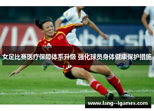 女足比赛医疗保障体系升级 强化球员身体健康保护措施 女足比赛医疗保障体系升级 强化球员身体健康保护措施