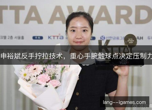 申裕斌反手拧拉技术，重心手腕触球点决定压制力
