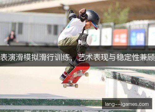 表演滑模拟滑行训练,艺术表现与稳定性兼顾 表演滑模拟滑行训练,艺术表现与稳定性兼顾
